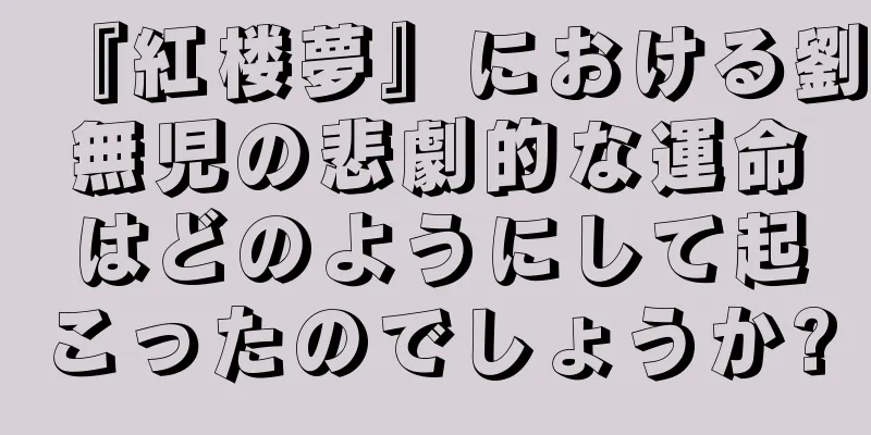 『紅楼夢』における劉無児の悲劇的な運命はどのようにして起こったのでしょうか?