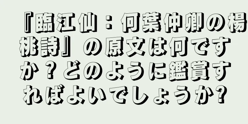 『臨江仙：何葉仲卿の楊桃詩』の原文は何ですか？どのように鑑賞すればよいでしょうか?