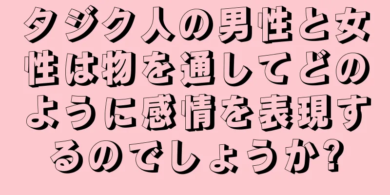 タジク人の男性と女性は物を通してどのように感情を表現するのでしょうか?