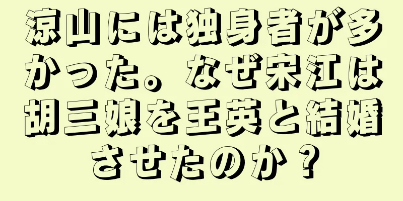 涼山には独身者が多かった。なぜ宋江は胡三娘を王英と結婚させたのか？