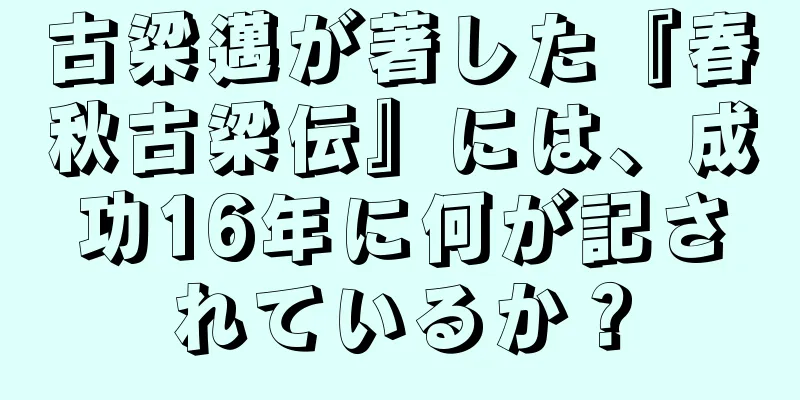 古梁邁が著した『春秋古梁伝』には、成功16年に何が記されているか？