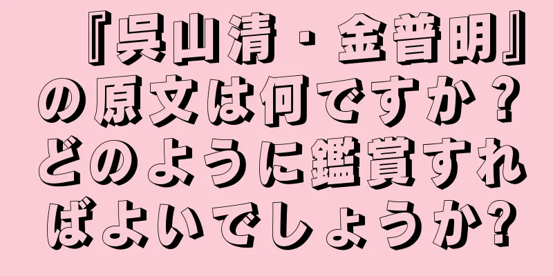 『呉山清・金普明』の原文は何ですか？どのように鑑賞すればよいでしょうか?