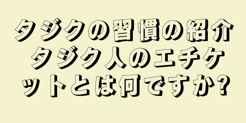タジクの習慣の紹介 タジク人のエチケットとは何ですか?