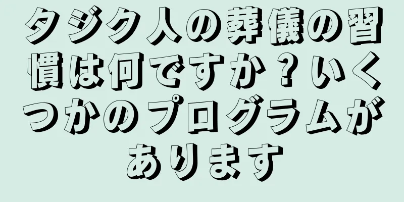 タジク人の葬儀の習慣は何ですか？いくつかのプログラムがあります