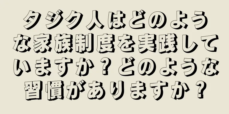 タジク人はどのような家族制度を実践していますか？どのような習慣がありますか？