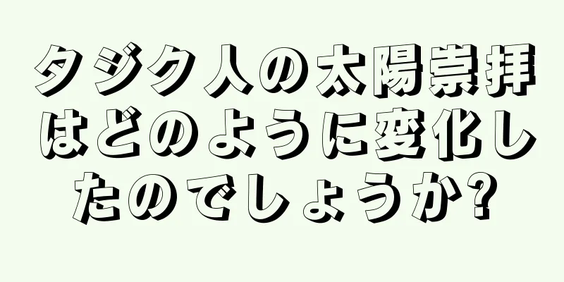タジク人の太陽崇拝はどのように変化したのでしょうか?