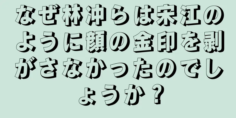 なぜ林冲らは宋江のように顔の金印を剥がさなかったのでしょうか？
