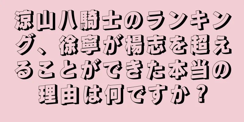 涼山八騎士のランキング、徐寧が楊志を超えることができた本当の理由は何ですか？