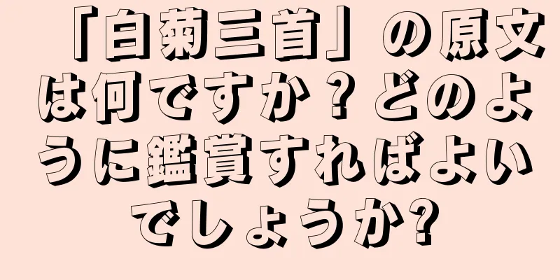 「白菊三首」の原文は何ですか？どのように鑑賞すればよいでしょうか?