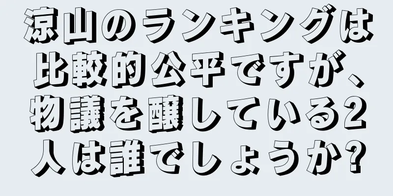 涼山のランキングは比較的公平ですが、物議を醸している2人は誰でしょうか?