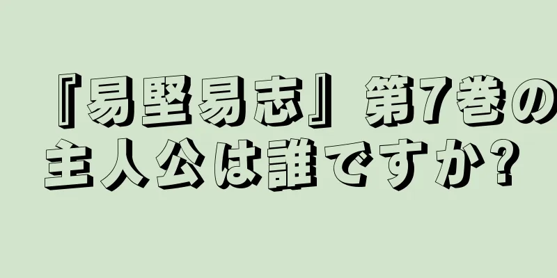 『易堅易志』第7巻の主人公は誰ですか?