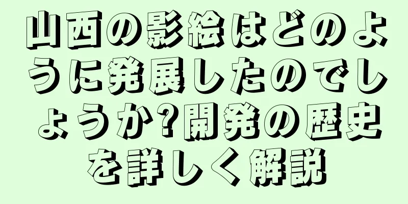 山西の影絵はどのように発展したのでしょうか?開発の歴史を詳しく解説