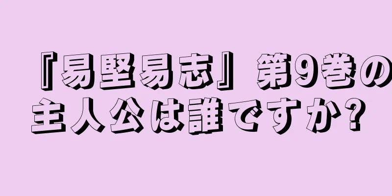 『易堅易志』第9巻の主人公は誰ですか?