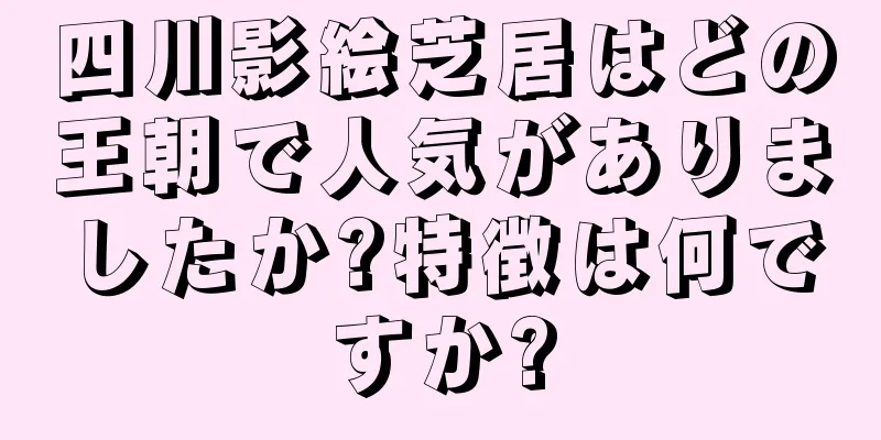 四川影絵芝居はどの王朝で人気がありましたか?特徴は何ですか?