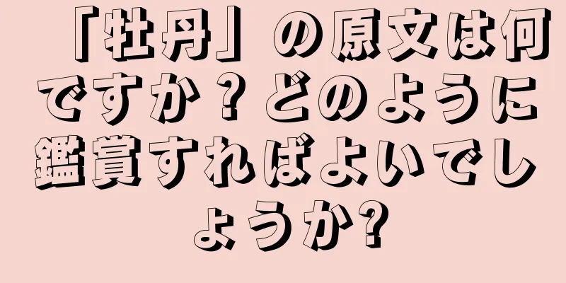「牡丹」の原文は何ですか？どのように鑑賞すればよいでしょうか?