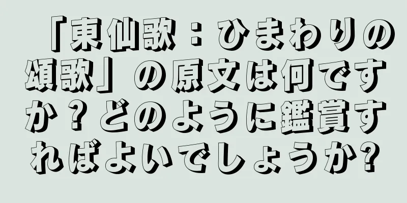 「東仙歌：ひまわりの頌歌」の原文は何ですか？どのように鑑賞すればよいでしょうか?
