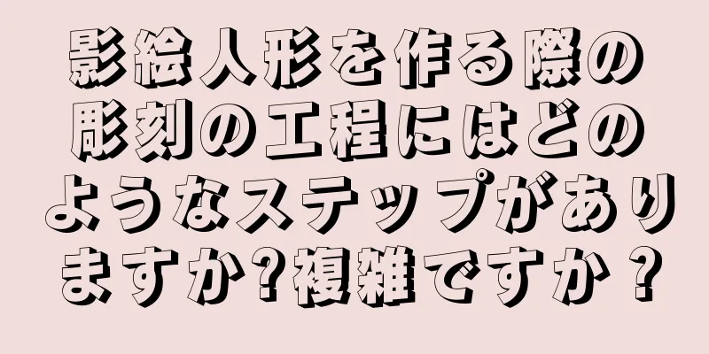 影絵人形を作る際の彫刻の工程にはどのようなステップがありますか?複雑ですか？