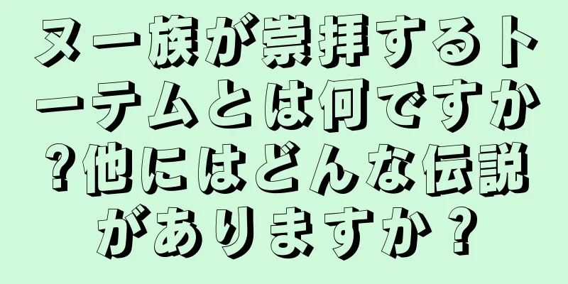 ヌー族が崇拝するトーテムとは何ですか?他にはどんな伝説がありますか？