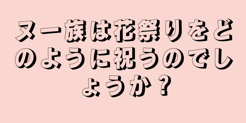 ヌー族は花祭りをどのように祝うのでしょうか？