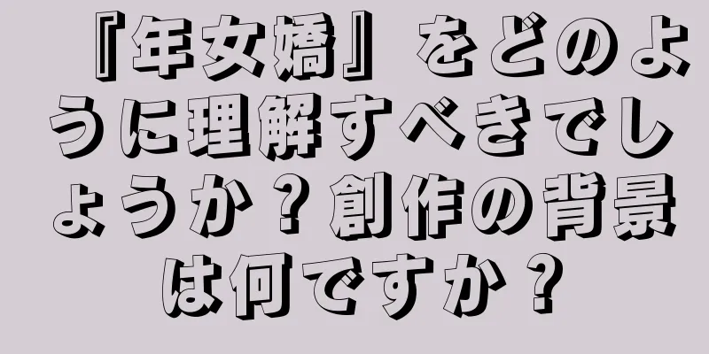 『年女嬌』をどのように理解すべきでしょうか？創作の背景は何ですか？