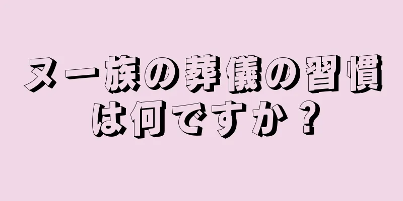 ヌー族の葬儀の習慣は何ですか？