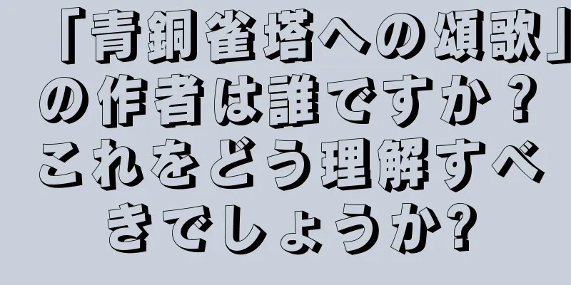 「青銅雀塔への頌歌」の作者は誰ですか？これをどう理解すべきでしょうか?