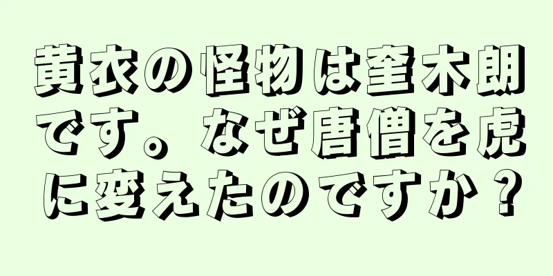 黄衣の怪物は奎木朗です。なぜ唐僧を虎に変えたのですか？