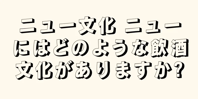 ニュー文化 ニューにはどのような飲酒文化がありますか?