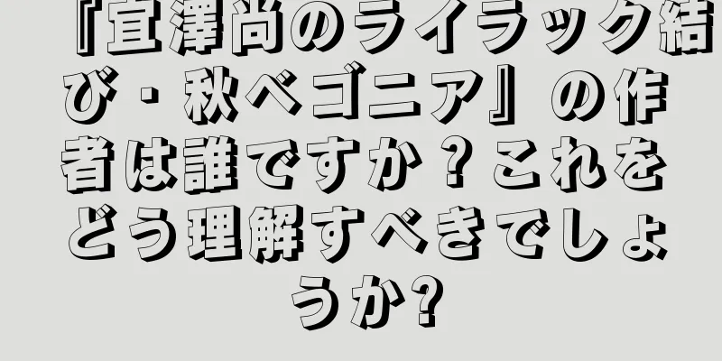 『宜澤尚のライラック結び・秋ベゴニア』の作者は誰ですか？これをどう理解すべきでしょうか?