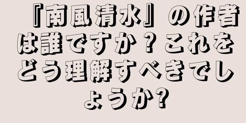『南風清水』の作者は誰ですか？これをどう理解すべきでしょうか?