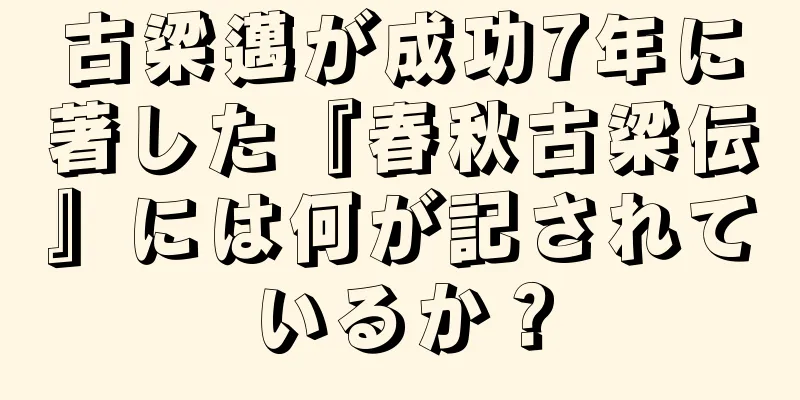 古梁邁が成功7年に著した『春秋古梁伝』には何が記されているか？