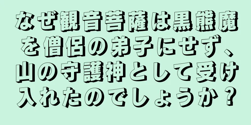 なぜ観音菩薩は黒熊魔を僧侶の弟子にせず、山の守護神として受け入れたのでしょうか？