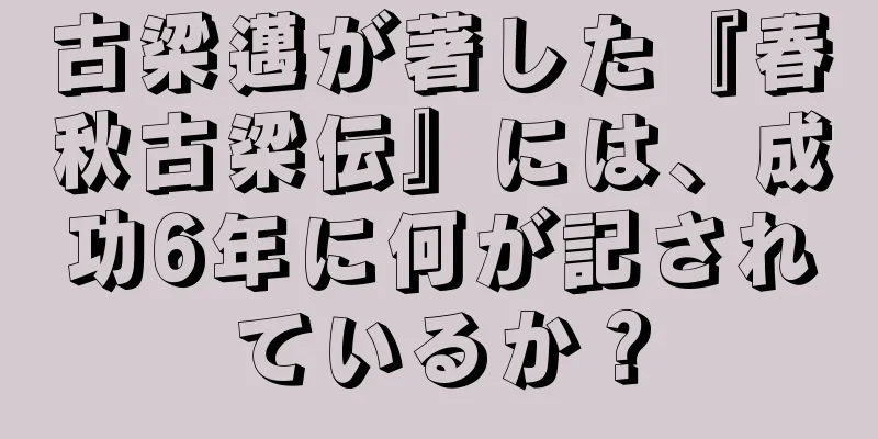 古梁邁が著した『春秋古梁伝』には、成功6年に何が記されているか？