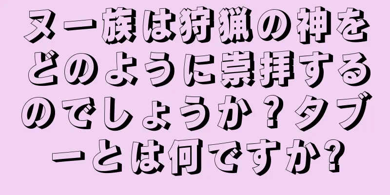 ヌー族は狩猟の神をどのように崇拝するのでしょうか？タブーとは何ですか?