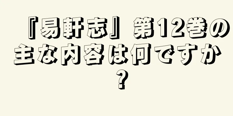 『易軒志』第12巻の主な内容は何ですか？