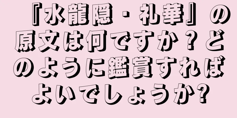 『水龍隠・礼華』の原文は何ですか？どのように鑑賞すればよいでしょうか?