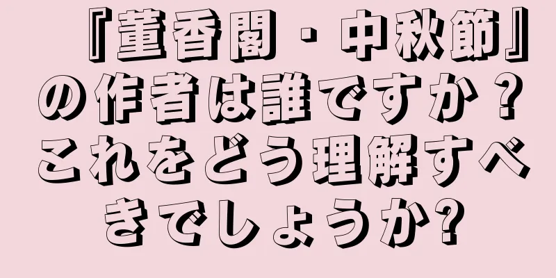 『董香閣・中秋節』の作者は誰ですか？これをどう理解すべきでしょうか?