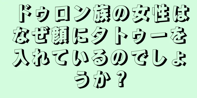 ドゥロン族の女性はなぜ顔にタトゥーを入れているのでしょうか？