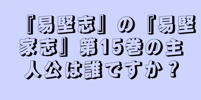 『易堅志』の『易堅家志』第15巻の主人公は誰ですか？