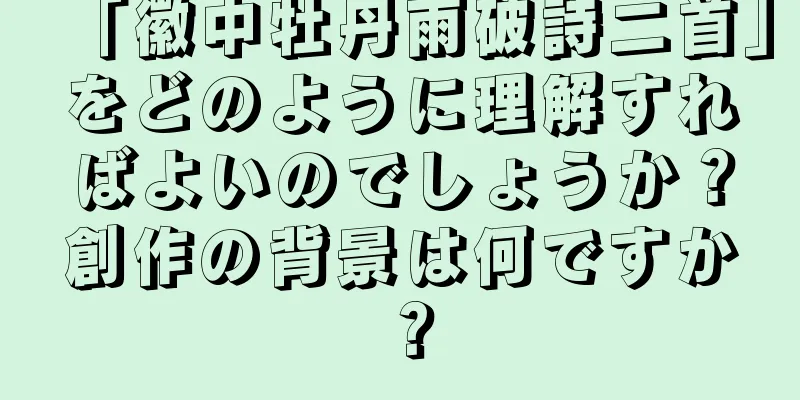 「徽中牡丹雨破詩二首」をどのように理解すればよいのでしょうか？創作の背景は何ですか？