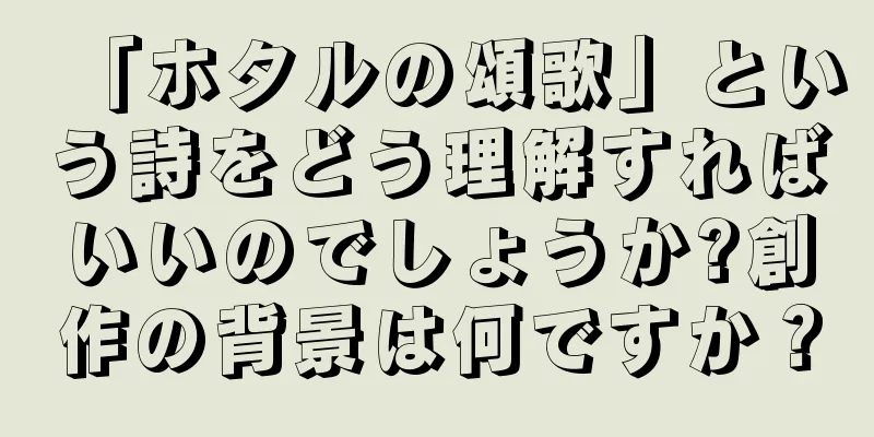 「ホタルの頌歌」という詩をどう理解すればいいのでしょうか?創作の背景は何ですか？