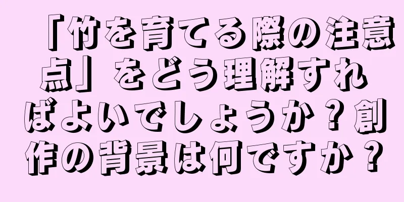 「竹を育てる際の注意点」をどう理解すればよいでしょうか？創作の背景は何ですか？