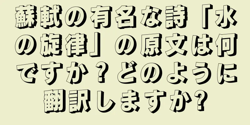 蘇軾の有名な詩「水の旋律」の原文は何ですか？どのように翻訳しますか?