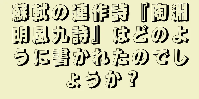 蘇軾の連作詩『陶淵明風九詩』はどのように書かれたのでしょうか？