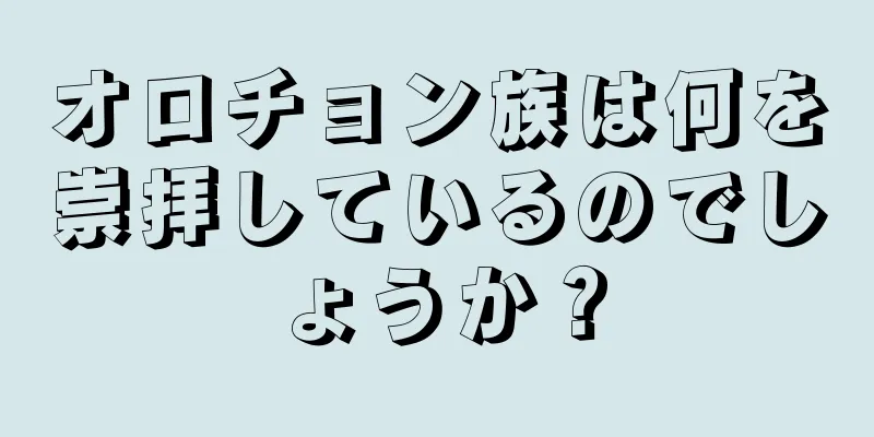 オロチョン族は何を崇拝しているのでしょうか？
