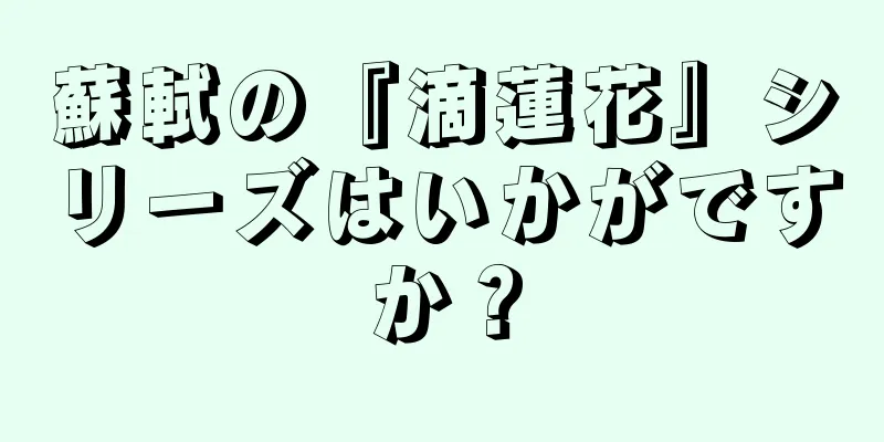 蘇軾の『滴蓮花』シリーズはいかがですか？