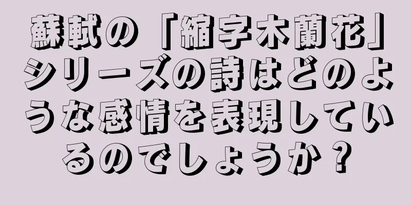 蘇軾の「縮字木蘭花」シリーズの詩はどのような感情を表現しているのでしょうか？