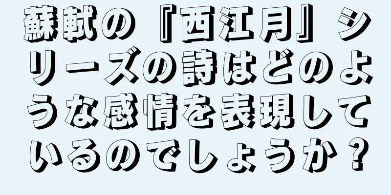 蘇軾の『西江月』シリーズの詩はどのような感情を表現しているのでしょうか？