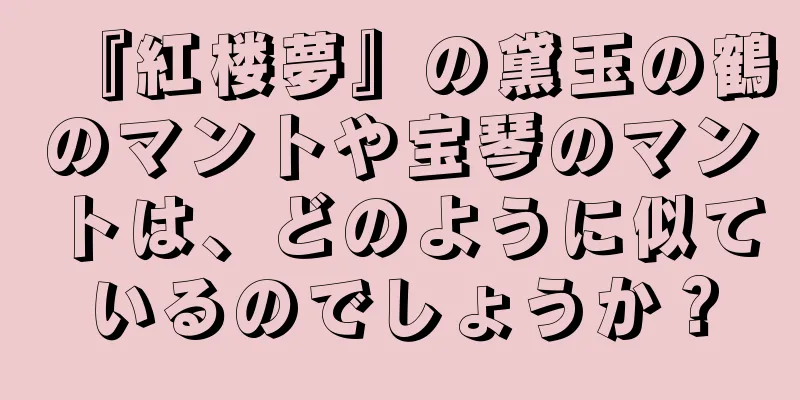 『紅楼夢』の黛玉の鶴のマントや宝琴のマントは、どのように似ているのでしょうか？