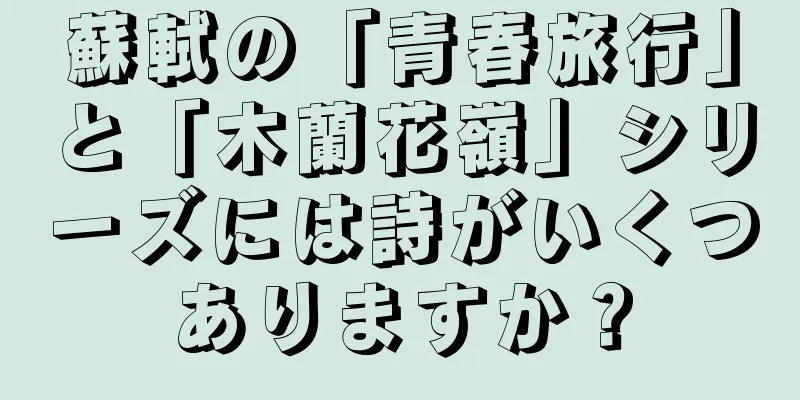 蘇軾の「青春旅行」と「木蘭花嶺」シリーズには詩がいくつありますか？